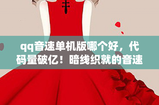 qq音速单机版哪个好,代码量破亿!暗线织就的音速迷宫,头皮发麻的生存法则 qq音速单机版哪个好,代码量破亿!暗线织就的音速迷宫,头皮发麻的生存法则