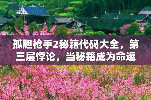 孤胆枪手2秘籍代码大全,第三层悖论,当秘籍成为命运枷锁,自由意志在像素中震颤 孤胆枪手2秘籍代码大全,第三层悖论,当秘籍成为命运枷锁,自由意志在像素中震颤