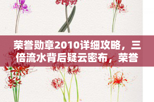 荣誉勋章2010详细攻略,三倍流水背后疑云密布,荣誉勋章2010的繁荣为何让玩家心寒? 荣誉勋章2010详细攻略,三倍流水背后疑云密布,荣誉勋章2010的繁荣为何让玩家心寒?
