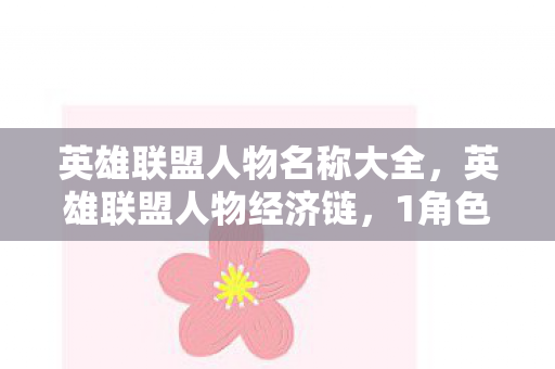 英雄联盟人物名称大全,英雄联盟人物经济链,1角色撬动37亿市场,老玩家泪目,这波情怀杀太狠 英雄联盟人物名称大全,英雄联盟人物经济链,1角色撬动37亿市场,老玩家泪目,这波情怀杀太狠