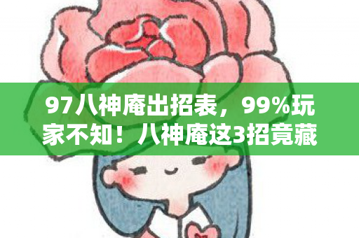 97八神庵出招表,99%玩家不知!八神庵这3招竟藏着逆天隐藏机制,颠覆你的认知! 97八神庵出招表,99%玩家不知!八神庵这3招竟藏着逆天隐藏机制,颠覆你的认知!