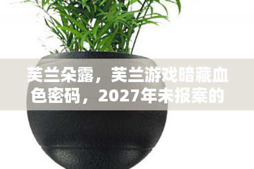 芙兰朵露，芙兰游戏暗藏血色密码，2027年未报案的连环悬案，玩家竟成毛骨悚然共犯？