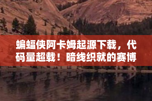 蝙蝠侠阿卡姆起源下载,代码量超载!暗线织就的赛博哥谭,你的每个操作都在触发头皮发麻级连锁反应 蝙蝠侠阿卡姆起源下载,代码量超载!暗线织就的赛博哥谭,你的每个操作都在触发头皮发麻级连锁反应