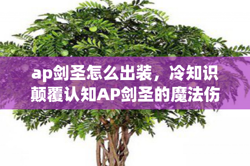 ap剑圣怎么出装,冷知识颠覆认知AP剑圣的魔法伤害竟藏着目瞪口呆的物理内核! ap剑圣怎么出装,冷知识颠覆认知AP剑圣的魔法伤害竟藏着目瞪口呆的物理内核!