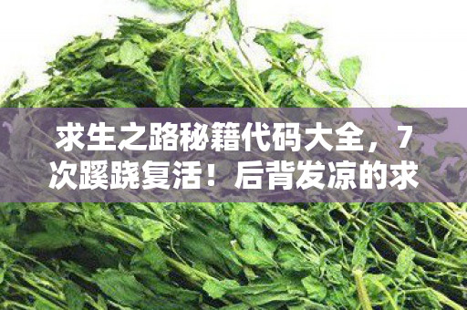 求生之路秘籍代码大全,7次蹊跷复活!后背发凉的求生之路秘籍真相 求生之路秘籍代码大全,7次蹊跷复活!后背发凉的求生之路秘籍真相
