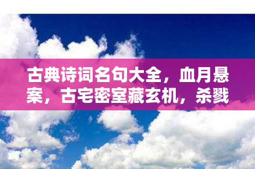 古典诗词名句大全,血月悬案,古宅密室藏玄机,杀戮回响惊魂魄 古典诗词名句大全,血月悬案,古宅密室藏玄机,杀戮回响惊魂魄