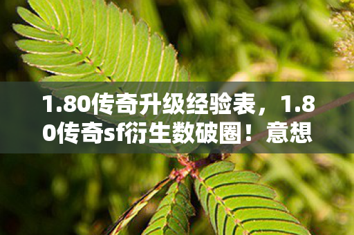 1.80传奇升级经验表,1.80传奇sf衍生数破圈!意想不到跨界竟爬进你妈手机壳! 1.80传奇升级经验表,1.80传奇sf衍生数破圈!意想不到跨界竟爬进你妈手机壳!