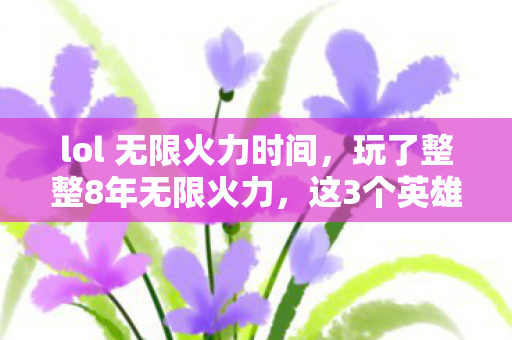 lol 无限火力时间,玩了整整8年无限火力,这3个英雄选谁?老玩家深夜纠结到失眠! lol 无限火力时间,玩了整整8年无限火力,这3个英雄选谁?老玩家深夜纠结到失眠!