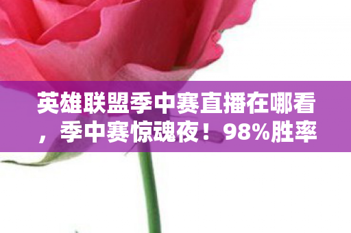 英雄联盟季中赛直播在哪看,季中赛惊魂夜!98%胜率战队竟被让二追三,最后3秒的闪现藏着什么刀? 英雄联盟季中赛直播在哪看,季中赛惊魂夜!98%胜率战队竟被让二追三,最后3秒的闪现藏着什么刀?