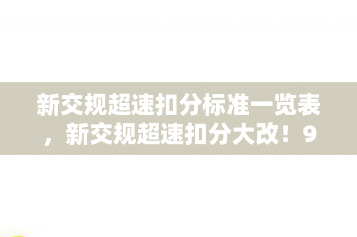 新交规超速扣分标准一览表,新交规超速扣分大改!90后司机亲述,扣光12分那天,我卸载了所有赛车游戏 新交规超速扣分标准一览表,新交规超速扣分大改!90后司机亲述,扣光12分那天,我卸载了所有赛车游戏