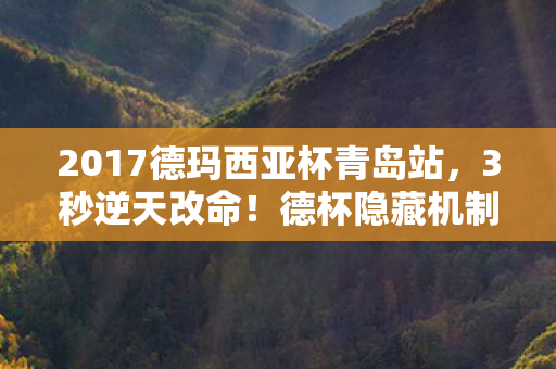 2017德玛西亚杯青岛站,3秒逆天改命!德杯隐藏机制曝光,99%玩家竟被蒙在鼓里 2017德玛西亚杯青岛站,3秒逆天改命!德杯隐藏机制曝光,99%玩家竟被蒙在鼓里