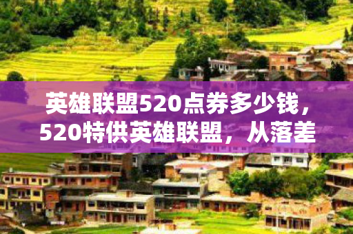 英雄联盟520点券多少钱,520特供英雄联盟,从落差感拉满到笑着笑着哭了的真相,你中招了吗? 英雄联盟520点券多少钱,520特供英雄联盟,从落差感拉满到笑着笑着哭了的真相,你中招了吗?