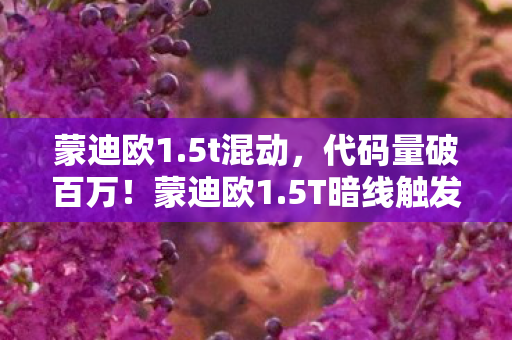 蒙迪欧1.5t混动,代码量破百万!蒙迪欧1.5T暗线触发头皮发麻级帮战,社恐指挥的虚拟狂欢 蒙迪欧1.5t混动,代码量破百万!蒙迪欧1.5T暗线触发头皮发麻级帮战,社恐指挥的虚拟狂欢