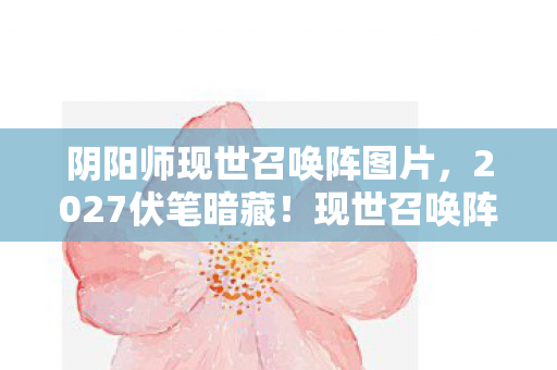 阴阳师现世召唤阵图片,2027伏笔暗藏!现世召唤阵重现,鼻子一酸忆起那年替我扛BOSS的你 阴阳师现世召唤阵图片,2027伏笔暗藏!现世召唤阵重现,鼻子一酸忆起那年替我扛BOSS的你