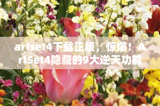 artset4下载正版,惊爆!ArtSet4隐藏的9大逆天功能,99%的人竟一无所知? artset4下载正版,惊爆!ArtSet4隐藏的9大逆天功能,99%的人竟一无所知?
