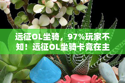 远征OL坐骑卡竟藏99图片