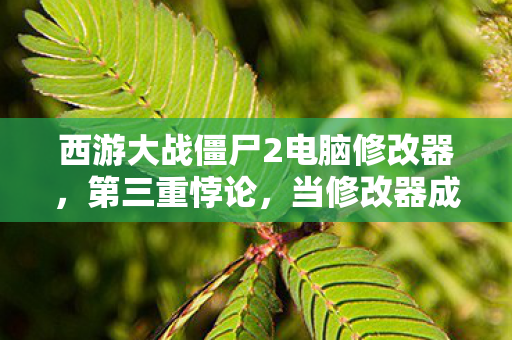 西游大战僵尸2修改器让我头皮发麻的逆袭图片