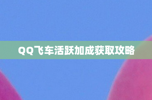 QQ飞车活跃加成获取攻略图片