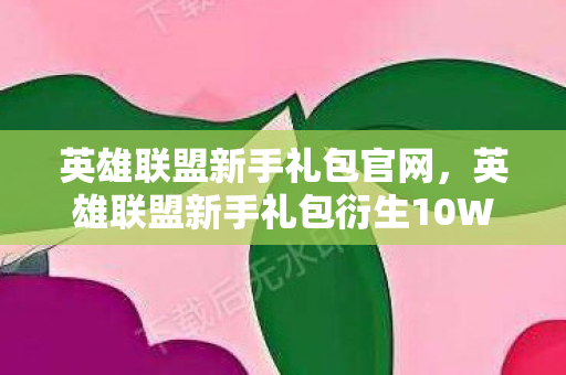 英雄联盟新手礼包官网,英雄联盟新手礼包衍生10W+玩家破圈!从电竞到音乐综艺的意想不到跨界 英雄联盟新手礼包官网,英雄联盟新手礼包衍生10W+玩家破圈!从电竞到音乐综艺的意想不到跨界
