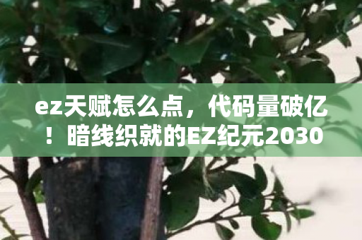 ez天赋怎么点,代码量破亿!暗线织就的EZ纪元2030,头皮发麻的生存法则 ez天赋怎么点,代码量破亿!暗线织就的EZ纪元2030,头皮发麻的生存法则