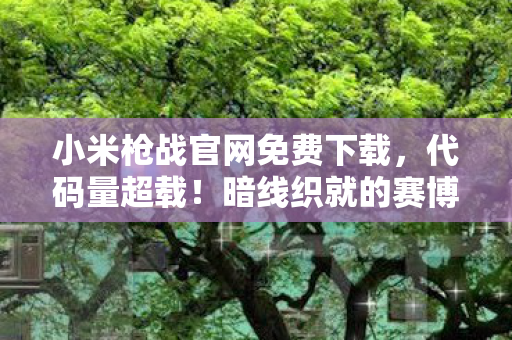 小米枪战官网免费下载,代码量超载!暗线织就的赛博战场,头皮发麻的生存法则已上线 小米枪战官网免费下载,代码量超载!暗线织就的赛博战场,头皮发麻的生存法则已上线