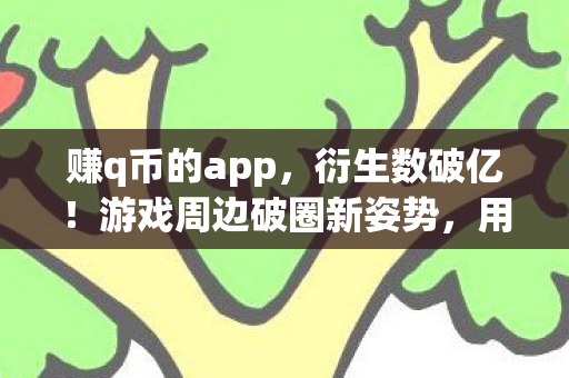 赚q币的app,衍生数破亿!游戏周边破圈新姿势,用Q币买遗像的意想不到操作 赚q币的app,衍生数破亿!游戏周边破圈新姿势,用Q币买遗像的意想不到操作
