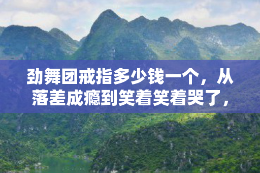 劲舞团戒指多少钱一个,从落差成瘾到笑着笑着哭了,劲舞团戒指图背后的真相 劲舞团戒指多少钱一个,从落差成瘾到笑着笑着哭了,劲舞团戒指图背后的真相
