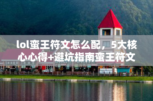 lol蛮王符文怎么配，5大核心心得+避坑指南蛮王符文这样配，胜率飙升30%！