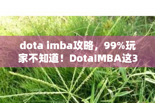 dota imba攻略,99%玩家不知道!DotaIMBA这3个隐藏机制让你胜率飙升300% dota imba攻略,99%玩家不知道!DotaIMBA这3个隐藏机制让你胜率飙升300%