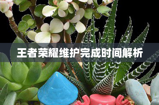 王者荣耀维护完成时间解析图片
