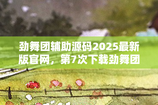 劲舞团辅助源码2025最新版官网，第7次下载劲舞团外挂后，蹊跷事件频发，真相让人后背发凉