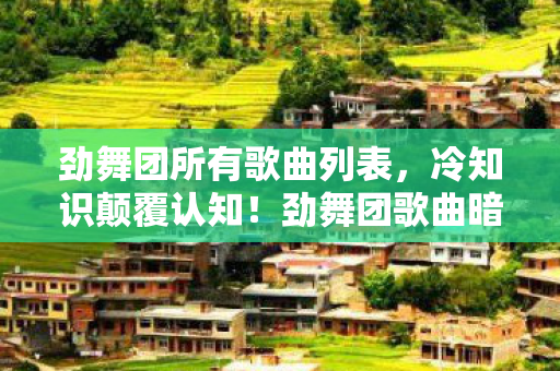 劲舞团所有歌曲列表,冷知识颠覆认知!劲舞团歌曲暗藏目瞪口呆的拆弹级设计密码 劲舞团所有歌曲列表,冷知识颠覆认知!劲舞团歌曲暗藏目瞪口呆的拆弹级设计密码