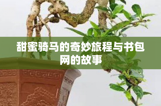 甜蜜骑马的奇妙旅程与书包网的故事图片