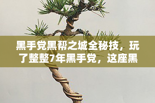 黑手党黑帮之城全秘技，玩了整整7年黑手党，这座黑帮之城究竟藏着多少致命抉择？