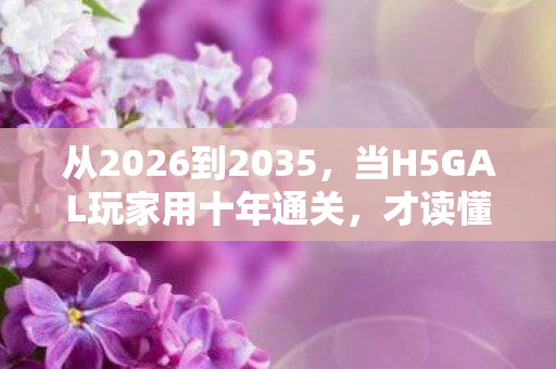 从2026到2035,当H5GAL玩家用十年通关,才读懂这场虚拟狂欢的终极代价 从2026到2035,当H5GAL玩家用十年通关,才读懂这场虚拟狂欢的终极代价