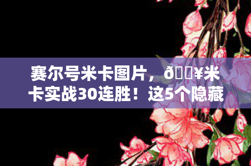 赛尔号米卡图片,🔥米卡实战30连胜!这5个隐藏机制让我直呼太上头! 赛尔号米卡图片,🔥米卡实战30连胜!这5个隐藏机制让我直呼太上头!