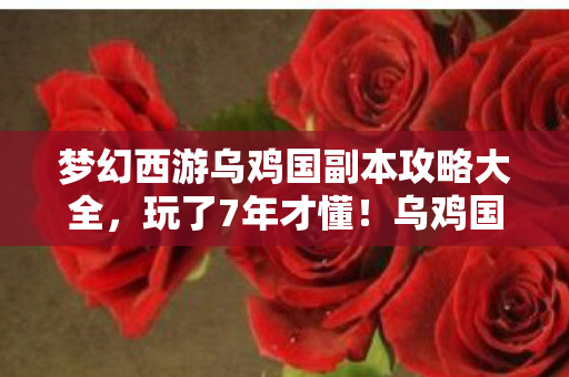梦幻西游乌鸡国副本攻略大全,玩了7年才懂!乌鸡国副本3种隐藏路线,选错1步直接血亏? 梦幻西游乌鸡国副本攻略大全,玩了7年才懂!乌鸡国副本3种隐藏路线,选错1步直接血亏?