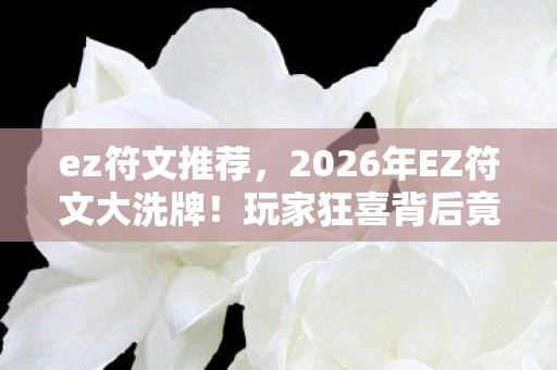 ez符文推荐,2026年EZ符文大洗牌!玩家狂喜背后竟藏惊天反转? ez符文推荐,2026年EZ符文大洗牌!玩家狂喜背后竟藏惊天反转?