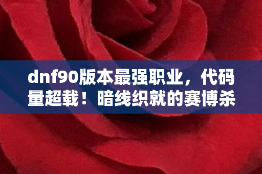 dnf90版本最强职业,代码量超载!暗线织就的赛博杀阵,头皮发麻的DNF90版本职业狂想 dnf90版本最强职业,代码量超载!暗线织就的赛博杀阵,头皮发麻的DNF90版本职业狂想