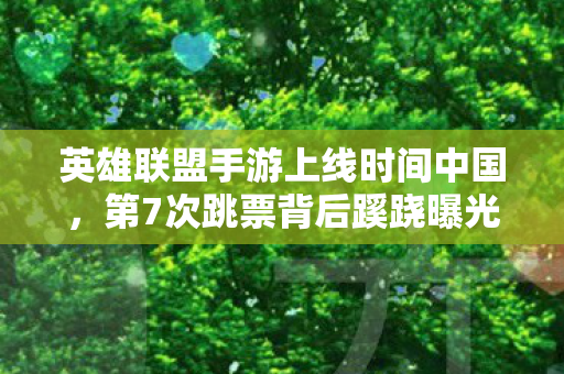英雄联盟手游上线时间中国,第7次跳票背后蹊跷曝光!玩家后背发凉的真相竟与人有关 英雄联盟手游上线时间中国,第7次跳票背后蹊跷曝光!玩家后背发凉的真相竟与人有关