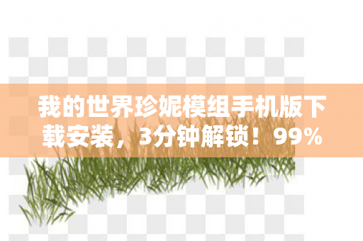 我的世界珍妮模组手机版下载安装，3分钟解锁！99%玩家不知道的珍妮模组隐藏结局，泪目警告