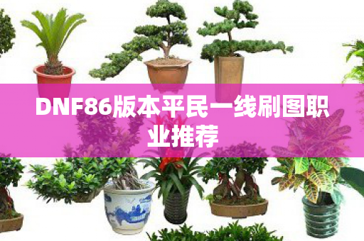 DNF86版本平民一线刷图职业推荐图片
