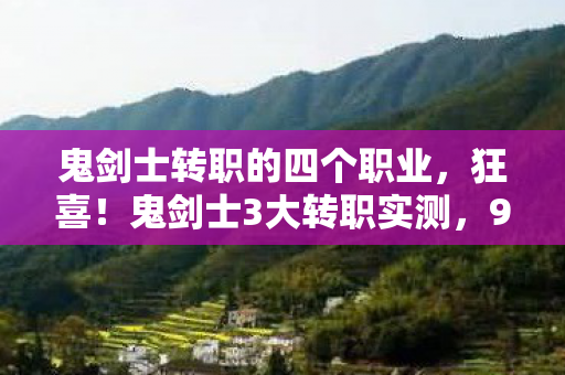 鬼剑士转职的四个职业，狂喜！鬼剑士3大转职实测，99%玩家没体验过的爽感！