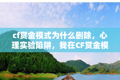 cf赏金模式为什么删除，心理实验陷阱，我在CF赏金模式沉迷三年，细思极恐的自我囚禁