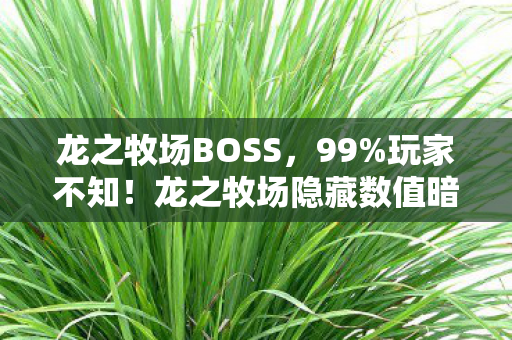龙之牧场BOSS,99%玩家不知!龙之牧场隐藏数值暗改,3大机制颠覆你的认知! 龙之牧场BOSS,99%玩家不知!龙之牧场隐藏数值暗改,3大机制颠覆你的认知!