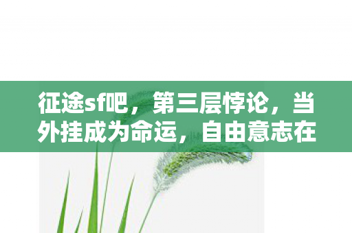 征途sf吧,第三层悖论,当外挂成为命运,自由意志在代码深渊中如何震颤? 征途sf吧,第三层悖论,当外挂成为命运,自由意志在代码深渊中如何震颤?