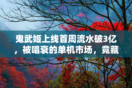 鬼武姬上线首周流水破3亿,被唱衰的单机市场,竟藏着95后最野的消费狂潮 鬼武姬上线首周流水破3亿,被唱衰的单机市场,竟藏着95后最野的消费狂潮