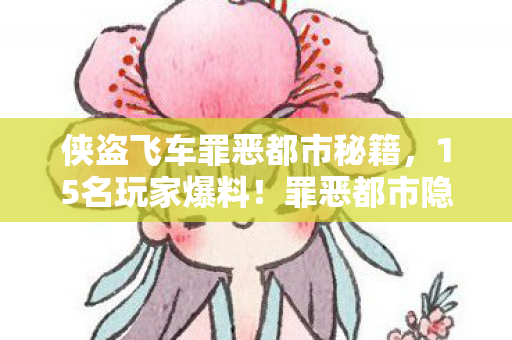 侠盗飞车罪恶都市秘籍,15名玩家爆料!罪恶都市隐藏任务竟藏惊天疑点,听完我绷不住了 侠盗飞车罪恶都市秘籍,15名玩家爆料!罪恶都市隐藏任务竟藏惊天疑点,听完我绷不住了