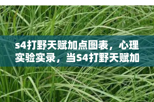 s4打野天赋加点图表,心理实验实录,当S4打野天赋加点变成沉迷陷阱,细思极恐的多巴胺操控术 s4打野天赋加点图表,心理实验实录,当S4打野天赋加点变成沉迷陷阱,细思极恐的多巴胺操控术