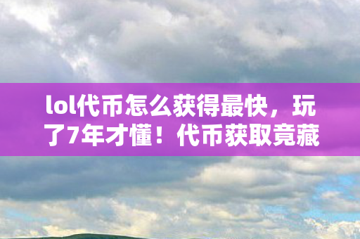 lol代币怎么获得最快,玩了7年才懂!代币获取竟藏3大陷阱,你选对路了吗? lol代币怎么获得最快,玩了7年才懂!代币获取竟藏3大陷阱,你选对路了吗?